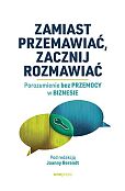Zamiast przemawiać, zacznij rozmawiać. Porozumienie bez Przemocy w biznesie Zamiast przemawiać, zacznij rozmawiać. Porozumienie bez Przemocy w biznesie