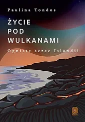 Życie pod wulkanami Ogniste serce IslandiiPaulina Tondos