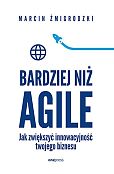 Bardziej niż Agile Jak zwiększyć innowacyjność twojego biznesu Bardziej niż Agile Jak zwiększyć innowacyjność twojego biznesu