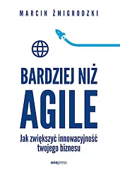 Bardziej niż Agile Jak zwiększyć innowacyjność,Marcin Żmigrodzki