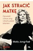 Jak stracić matkę. Opowieść o Erice Jong i strachu przed lataniem. Wspomnienia córki Jak stracić matkę. Opowieść o Erice Jong i strachu przed lataniem. Wspomnienia córki