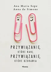 Przywiązanie, które rani, przywiązanie, które uzdrawiaMaria Sepe Ana