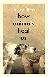 How Animals Heal UsJay Griffiths