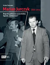 Marian Jurczyk [1935-2014]. Biografia polityczna szczecińskiej,Michał Siedziako