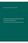 Naczelny lekarz uzdrowiska w prawie polskim. Studium administracyjnoprawne Naczelny lekarz uzdrowiska w prawie polskim. Studium administracyjnoprawne