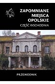 Zapomniane miejsca Opolskie część wschodnia Zapomniane miejsca Opolskie część wschodnia