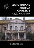 Zapomniane miejsca Opolskie część wschodnia Zapomniane miejsca Opolskie część wschodnia