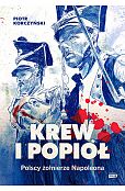 Krew i popiół. Polscy żołnierze Napoleona Krew i popiół. Polscy żołnierze Napoleona