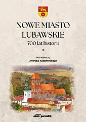 Nowe Miasto Lubawskie 700 lat historii,Andrzej Radzimiński Nowe Miasto Lubawskie 700 lat historii,Andrzej Radzimiński