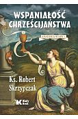 Wspaniałość chrześcijaństwa. Anatomia wiary 1 Wspaniałość chrześcijaństwa. Anatomia wiary 1