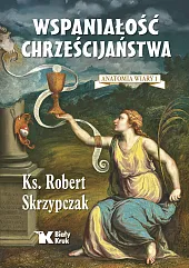 Wspaniałość chrześcijaństwa. Anatomia wiary 1Robert Skrzypczak Wspaniałość chrześcijaństwa. Anatomia wiary 1Robert Skrzypczak