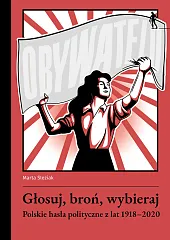 Głosuj, broń, wybieraj. Polskie hasła polityczne z lat 1918-2020