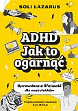 ADHD. Jak to ogarnąć. Sprawdzone lifehacki dla nastolatków ADHD. Jak to ogarnąć. Sprawdzone lifehacki dla nastolatków