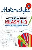 Matematyka. Karty pracy ucznia, klasy 1-3. Ćwiczenia do nauki w szkole i domu