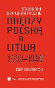 Stosunki dyplomatyczne między Polską a Litwą 1938-1940 Zbiór dokumentów Stosunki dyplomatyczne między Polską a Litwą 1938-1940 Zbiór dokumentów