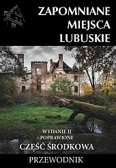 Zapomniane miejsca Lubuskie Część środkowa Przewodnik
