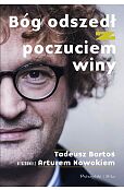 Bóg odszedł z poczuciem winy. Tadeusz Bartoś w rozmowie z Arturem Nowakiem Bóg odszedł z poczuciem winy. Tadeusz Bartoś w rozmowie z Arturem Nowakiem