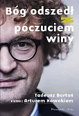 Bóg odszedł z poczuciem winy. Tadeusz Bartoś w rozmowie z Arturem Nowakiem Bóg odszedł z poczuciem winy. Tadeusz Bartoś w rozmowie z Arturem Nowakiem
