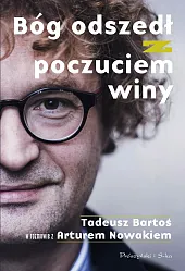 Bóg odszedł z poczuciem winy. Tadeusz,Tadeusz Bartoś