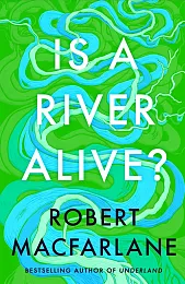 Is a River Alive?Robert Macfarlane