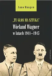 Tu głos ma sztuka Wieland Wagner w latach 1941-1945 Tu głos ma sztuka Wieland Wagner w latach 1941-1945
