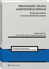Przyszłość prawa administracyjnego. Woda jako dobro w prawie administracyjnym [PRZEDSPRZEDAŻ]