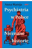 Psychiatria w Polsce. Nieznane historie Psychiatria w Polsce. Nieznane historie