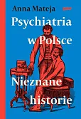 Psychiatria w Polsce. Nieznane historie Psychiatria w Polsce. Nieznane historie