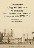 Inwentarze kolegium jezuitów w Mińsku oraz jego majątków ziemskich z przełomu roku 1773 i 1774 Inwentarze kolegium jezuitów w Mińsku oraz jego majątków ziemskich z przełomu roku 1773 i 1774