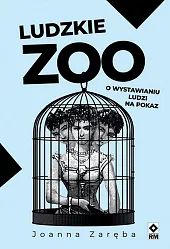 Ludzkie zoo O wystawianiu ludzi na,Joanna Zaręba Ludzkie zoo O wystawianiu ludzi na,Joanna Zaręba