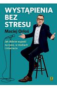 Wystąpienia bez stresu Jak dobrze wypaść nażywo i w internecie Wystąpienia bez stresu Jak dobrze wypaść nażywo i w internecie