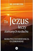 To Jezus leczy złamanych na duchu