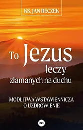 To Jezus leczy złamanych na duchuJan Reczek