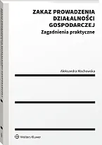 Zakaz prowadzenia działalności gospodarczej. Zagadnienia praktyczne Aleksandra Machowska