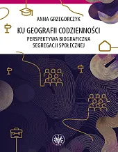 Ku geografii codzienności. Perspektywa biograficzna segregacji,Anna Grzegorczyk