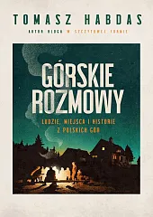 Górskie rozmowy. Ludzie, miejsca i historie,Tomasz Habdas