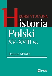 Konstytucyjna historia Polski XV-XVIII w.Dariusz Makiłła