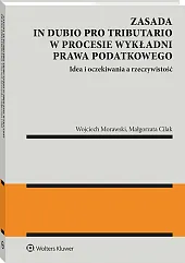 Zasada in dubio pro tributario w procesie wykładni prawa podatkowego [PRZEDSPRZEDAŻ]
