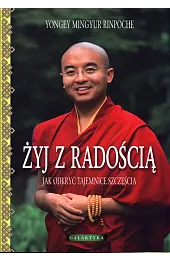 Żyj z radością. Jak odkryć tajemnice,Rinpoche Yongey Mingyur