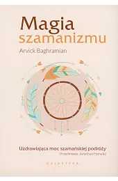 Magia szamanizmu. Uzdrawiająca moc szamańskiej podróżyBaghramian Arvick