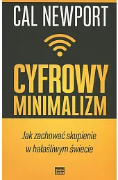 Cyfrowy minimalizm. Jak zachować skupienie w,Cal Newport