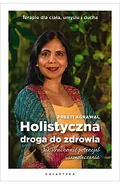 Holistyczna droga do zdrowia. Jak uruchomić potencjał samoleczenia. Terapie dla ciała, umysłu i ducha
