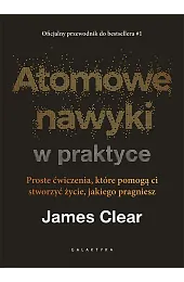 Atomowe nawyki w praktyce. Proste ćwiczenia,,James Clear