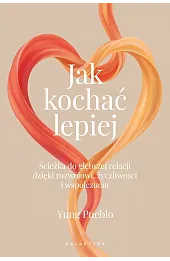 Jak kochać lepiej. Ścieżka do głębszej relacji dzięki rozwojowi, życzliwości i współczuciu