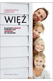 Więź. Dlaczego rodzice powinni być ważniejsi,Gabor Maté