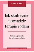 Jak skutecznie prowadzić terapię rodzin. Badania, praktyka i studia przypadków