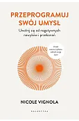 Przeprogramuj swój umysł. Uwolnij się od negatywnych nawyków i przekonań