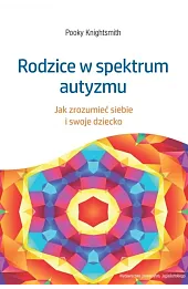 Rodzice w spektrum autyzmu. Jak zrozumieć siebie i swoje dziecko