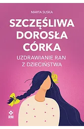 Szczęśliwa dorosła córka Uzdrawianie ran z dzieciństwa