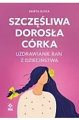 Szczęśliwa dorosła córka Uzdrawianie ran z dzieciństwa